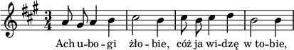 
lVarA = \lyricmode { Ach u -- bo -- gi żło -- bie, cóż ja wi -- dzę w_to -- bie, }

sVarA = { a8 gis a4 b | cis2 b4 | cis8 b cis4 d | b2 b4 | }

\paper { #(set-paper-size "a4")
 oddHeaderMarkup = "" evenHeaderMarkup = "" }
\header { tagline = ##f }
\version "2.18.2"
\score {
\midi {  }
\layout { line-width = #120
indent = 0\cm}
\new Staff { \clef "violin" \key a \major \time 3/4 \autoBeamOff \relative a' { \sVarA } }
  \addlyrics { \small \lVarA } }