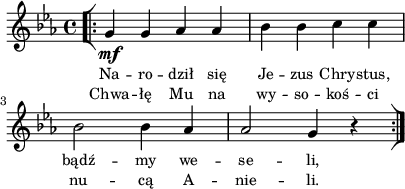 
lVarA = \lyricmode { Na -- ro -- dził się Je -- zus Chry -- stus, bądź -- my we -- se -- li, }

lVarB = \lyricmode { Chwa -- łę Mu na wy -- so -- koś -- ci nu -- cą A -- nie -- li. }

sVarAk = { \repeat volta 2 { \bar "[|:" g4_\mf g aes aes | bes bes c c | bes2 bes4 aes | aes2 g4 r \bar ":|]" } }

\paper { #(set-paper-size "a4")
 oddHeaderMarkup = "" evenHeaderMarkup = "" }
\header { tagline = ##f }
\version "2.18.2"
\score {
\midi {  }
\layout { line-width = #100
indent = 0\cm}
\new Staff { \clef "violin" \key c \minor \time 4/4 \autoBeamOff \relative g' { \sVarAk } }
  \addlyrics { \small \lVarA }
  \addlyrics { \small \lVarB } }