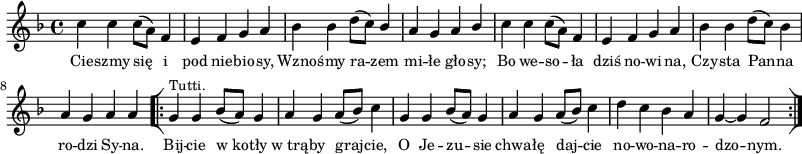 
\paper { #(set-paper-size "a3")
 oddHeaderMarkup = "" evenHeaderMarkup = "" }
\header { tagline = ##f }
\version "2.18.2"
\score {
\midi {  }
\layout { line-width = #200
indent = 0\cm}
\new Staff { \clef "violin" \key d \minor \time 4/4 \autoBeamOff \relative c'' { c4 c c8([a]) f4 | e f g a | bes bes d8([c]) \stemUp bes4 | a g a bes \stemNeutral | c c c8([a]) f4 | e f g a | bes bes d8([c]) bes4 | a g a a \repeat volta 2 { \bar "[|:" g^\markup { \small "Tutti." } g bes8([a]) g4 | a g a8([bes]) c4 | g g bes8([a]) g4 | a g a8([bes]) c4 | d c bes a | g~ g f2 \bar ":|]" } } }
  \addlyrics { \small Cie -- szmy się i pod nie -- bio -- sy, Wzno -- śmy ra -- zem mi -- łe gło -- sy; Bo we -- so -- ła dziś no -- wi -- na, Czy -- sta Pan -- na ro -- dzi Sy -- na. Bij -- cie w_ko -- tły w_trą -- by graj -- cie, O Je -- zu -- sie chwa -- łę daj -- cie no -- wo -- na -- ro -- dzo -- nym. } }