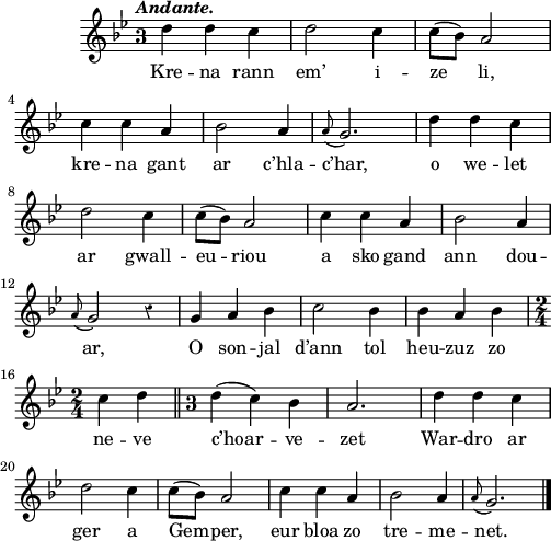 
\score {
  \version "2.18.2"
  \relative c''{
    \clef treble
    \key g \minor
    \tempo \markup {\italic Andante.}
    \override Staff.TimeSignature #'style = #'single-digit
    \override Rest #'style = #'classical
    \autoBeamOff
    \time 3/4
    d4 d4 c4 | d2 c4 | c8 ([ bes]) a2 | \break
    c4 c4 a4 | bes2 a4 | \appoggiatura a8 g2. | d'4 d4 c4 | \break
    d2 c4 | c8 ([ bes]) a2 | c4 c4 a4 | bes2 a4 | \break
    \appoggiatura a8 g2 r4 | g4 a4 bes4 | c2 bes4 | bes4 a4 bes4 | \break
    \revert Staff.TimeSignature.style \time 2/4 c4 d \bar "||" \override Staff.TimeSignature #'style = #'single-digit \time 3/4 d4 ( c) bes | a2. | d4 d4 c4 | \break
    d2 c4 | c8 ([ bes]) a2 | c4 c4 a4 | bes2 a4 | \appoggiatura a8 g2. \bar "|."
  }
  \addlyrics {
    Kre -- na rann  em’ i -- ze li,
    kre -- na gant ar c’hla -- c’har, o we -- let
    ar gwall -- eu -- riou a sko gand ann dou --
    ar, O son -- jal d’ann tol heu -- zuz zo
    ne -- ve c’hoar -- ve -- zet War -- dro ar
    ger a Gem -- per, eur bloa zo tre -- me -- net.
  }
  \layout { line-width = #123 }
  \midi { }
}
\header { tagline = ##f }
