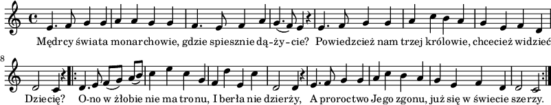 
\paper { #(set-paper-size "a3")
 oddHeaderMarkup = "" evenHeaderMarkup = "" }
\header { tagline = ##f }
\version "2.18.2"
\score {
\midi {  }
\layout { line-width = #200
indent = 0\cm}
\new Staff { \clef "violin" \key c \major \time 4/4 \autoBeamOff \relative e' { e4. f8 g4 g | a a g g | f4. e8 f4 a | g4.(f8) e4 r | e4. f8 g4 g | a c b a | g e f d | d2 c4 r \repeat volta 2 { d4. e8 f([g]) a([b]) | c4 e c g | f d' e, c' | d,2 d4 r | e4. f8 g4 g | a c b a | g e f d | d2 c } } }
  \addlyrics { \small Mędr -- cy świa -- ta mo -- nar -- cho -- wie, gdzie spie -- sznie dą -- ży -- cie? Po -- wiedz -- cież nam trzej kró -- lo -- wie, chce -- cież wi -- dzieć Dzie -- cię? O -- no w_żło -- bie nie ma tro -- nu, I ber -- ła nie dzier -- ży, A pro -- roc -- two Je -- go zgo -- nu, już się w_świe -- cie sze -- rzy. } }