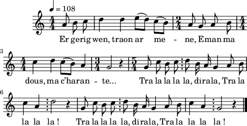 
\version "2.22.0"
\score {
  \new Staff {
    \relative c'{
      \clef treble
      \tempo 4= 108
      \autoBeamOff
      \numericTimeSignature
      \time 4/4
      \partial 8*3
      a'8 b c | d4 d e8([ d]) c([ b]) | \time 2/4 a8 g a b |
      \time 4/4 c4 d c8([ b]) a4 | \time 3/4 g2 r4 | \time 5/4 g8 c b c \bar ";" d b16 a g4 a8 b |
      c4 a \bar ";" d2 r4 | g,8 c b c \bar ";" d b16 a g4 a8 b | c4 a \bar ";" g2  r4 \bar "|."
    }
    \addlyrics{
      Er ge -- rig wen, traon ar me -- ne, E -- man ma
      dous, ma c’ha -- ran -- te... Tra la la la la, di -- ra -- la, Tra la
      la la la_!	Tra la la la la, di -- ra -- la, Tra la la la la_!
    }
  }
  \layout { line-width = #125 }
  \midi { }
}
\header { tagline = ##f }
