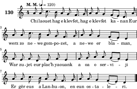 
\score {
 \new Staff {
  \set Staff.instrumentName = \markup {\huge \bold 130}
  \relative c'{
    \clef treble
    \tempo \markup {"M. M."} 4= 120
    \key c \major
    \autoBeamOff
    \override Staff.TimeSignature #'style = #'single-digit
    \time 4/4
    a'8 a c8. b16 a8 g f8. g16 | a8 a g4 f8([ e]) d8. a'16 | \break
    a8 a c8. b16 a8 g f8. g16 | a8 a g4 f8([ e]) d4 | \break
    f8 e f d e f e4 | f8 g a a g([ f]) e4 | \break
    a8 a c8. b16 a8 g f8. g16 | a8 a g4 f8([ e]) d4 \bar "|."
  }
  \addlyrics{
    Chi -- la -- ouet hag e klev -- fet, hag e klev -- fet ka -- nan Eur
    werz zo ne -- we gom -- po -- zet, a ne -- we er bla -- man,
    War zu -- jet eur plac’h ya -- ouank a oa o ser -- vi -- ji
    Er gêr eus a Lan -- hu -- on, en eun os -- ta -- le -- ri.
  }
 }
 \layout { line-width = #130 }
 \midi { }
}
\header { tagline = ##f }
