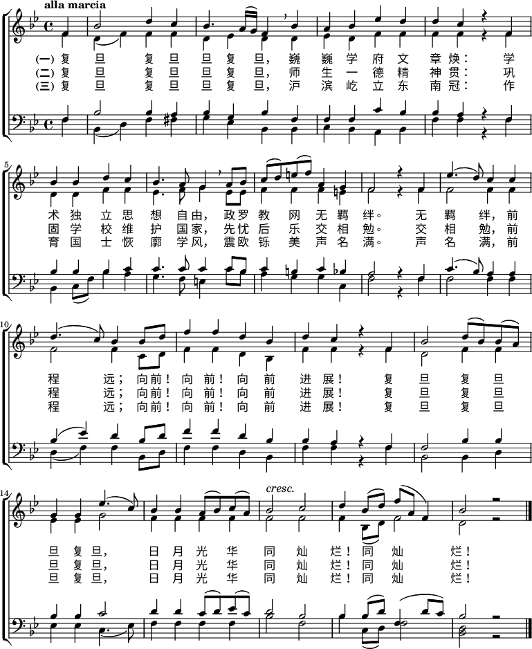 
\new ChoirStaff \transpose c bes << \relative c' << { \key c \major \time 4/4 \tempo "alla marcia" \dynamicUp \partial 4 g4 | c2 e4 d | c4. b16( a) g4 \breathe c4 | b4 c f e | e d r g, | \break c4 c e d | c4. b8 a4 \breathe b8 c | d8( e) fis( g) b,4 a | g2 r4 g4 | f'4.( e8) d4 d | \break e4.( d8) c4 c8 e | g4 g e c | e4 d r g, | c2 e8( c) c( b) | \break a4 a f'4.( d8) | c4 c b8( c) d( b) | c2\cresc d\! | e4 c8( e) g( b, g4) | c2 r2 \bar "|." } \\ \new Voice = "aligner" { \voiceTwo \partial 4 g4 | e4( g) g4 g | e4 f e e4 | f4 e g g | g g r g | e4 e g g | f4. g8 a4 f8 f | g4 g4 g4 fis | g2 r4 g4 | g2 g4 g | g2 g4 d8 e | g4 g e c | g'4 g r g | e2 g4 g | f4 f a2 | g4 g g g | g2 g | g4 c,8( e) g2 | e2 r2 | } >> \new Lyrics \lyricsto "aligner" { \set stanza = "(一)" 复 旦 复 旦 旦 复 旦， 巍 巍 学 府 文 章 焕： 学 术 独 立 思 想 自 由， 政 罗 教 网 无 羁 绊。 无 羁 绊， 前 程 远； 向 前！ 向 前！ 向 前 进 展！ 复 旦 复 旦 旦 复 旦， 日 月 光 华 同 灿 烂！ 同 灿 烂！ } \new Lyrics \lyricsto "aligner" { \set stanza = "(二)" 复 旦 复 旦 旦 复 旦， 师 生 一 德 精 神 贯： 巩 固 学 校 维 护 国 家， 先 忧 后 乐 交 相 勉。 交 相 勉， 前 程 远； 向 前！ 向 前！ 向 前 进 展！ 复 旦 复 旦 旦 复 旦， 日 月 光 华 同 灿 烂！ 同 灿 烂！ } \new Lyrics \lyricsto "aligner" { \set stanza = "(三)" 复 旦 复 旦 旦 复 旦， 沪 滨 屹 立 东 南 冠： 作 育 国 士 恢 廓 学 风， 震 欧 铄 美 声 名 满。 声 名 满， 前 程 远； 向 前！ 向 前！ 向 前 进 展！ 复 旦 复 旦 旦 复 旦， 日 月 光 华 同 灿 烂！ 同 灿 烂！ } \new Staff \relative c << { \partial 4 g4 | c2 c4 b | c4 a c g | g4 g d' c | c b r g | c4 c c d | d4. d8 d4 d8 c | d4 cis d c | b2 r4 g4 | d'4.( c8) b4 b | c4( f) e c8 e | g4 g e c | c4 b r g | g2 c4 c | c4 c d2 | e4 e d8( e) f( d) | e2 c | c4 c8( e) g,4( e'8 d) | c2 r2 | } \\ { \clef bass \key c \major \partial 4 g4 | c,4( e) g4 gis | a4 f c c | d4 c b c | g' g r g | c,4 d8( g) c4 b | a4. g8 fis4 d'8 c | b4 a a d, | g2 r4 g4 | g2 g4 g | e4( g4) g4 c,8 e | g4 g e c | g'4 g r g | c,2 c4 e | f4 f d4.( f8) | g4 g g g | c2 g | c4 d,8( e) g2 | <e c>2 r2 | } >> >> 
