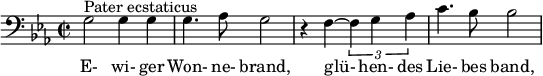  \relative c' { \clef bass \key ees \major \time 2/2 g2^"Pater ecstaticus" g4 g | g4. aes8 g2 | r4 f~ \times 2/3 { f g aes } | c4. bes8 bes2 } \addlyrics { E- wi- ger Won- ne- brand, glü- hen- des Lie- bes band, } 