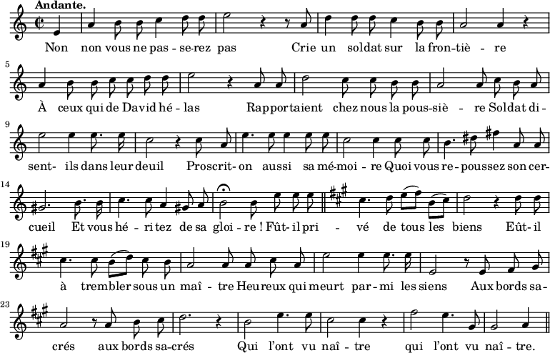 
\relative c'' {
  \time 2/2
  \key c \major
  \tempo "Andante."
  \autoBeamOff
  \set Score.tempoHideNote = ##t
    \tempo 4 = 100
  \set Staff.midiInstrument = #"piccolo"
\partial 4 e,4 | a b8 b c4 d8 d | e2 r4 r8 a,
d4 d8 d c4 b8 b | a2 a4 r | a b8 b c c d d 
e2 r4 a,8 a | d2 c8 c b b | a2 a8 c b a 
e'2 e4 e8. e16 | c2 r4 c8 a | e'4. e8 e4 e8 e 
c2 c4 c8 c | b4. dis8 fis4 a,8 a | gis2. b8. b16 
c4. c8 a4 gis8 a | b2\fermata b8 e e e \bar "||"
  \key a \major cis4. d8 e[ (fis)] b,[ (cis)] 
d2 r4 d8 d | cis4. cis8 b[ (d)] cis b | a2 a8 a cis a 
e'2 e4 e8. e16 | e,2 r8 e fis gis | a2 r8 a b cis 
d2. r4 | b2 e4. e8 | cis2 cis4 r | fis2 e4. gis,8 | gis2 a4 \bar "||"
}

\addlyrics {
Non non vous ne pas -- se -- rez pas
Crie un sol -- dat sur la fron -- tiè -- re
À ceux qui de Da -- vid hé -- las
Rap -- por -- taient chez nous la pous -- siè -- re
Sol -- dat di -- sent- ils dans leur deuil
Pros -- crit- on aus -- si sa mé -- moi -- re
Quoi vous re -- pous -- sez son cer -- cueil
Et vous hé -- ri -- tez de sa gloi -- "re !"
Fût- il pri -- vé de tous les biens
Eût- il à trem -- bler sous un maî -- tre
Heu -- reux qui meurt par -- mi les siens
Aux bords sa -- crés aux bords sa -- crés
Qui l’ont vu naî -- tre qui l’ont vu naî -- tre.
}
