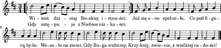 
lVarA = \lyricmode { Wi -- wat dzi -- siaj Bo -- skiej i -- stno -- ści; Już się o -- no speł -- ni -- ło, Co pod fi -- gu -- rą by -- ło: We -- so -- ło na zie -- mi, Gdy Bo -- ga wi -- dzi -- my, Krzy -- knij, świe -- cie, z_wiel -- kiej ra -- do -- ści! }

sVarA = { \repeat volta 2 { \bar "[|:" d2 cis8[e] | d4( cis8)[b] a4 | fis fis fis | fis2 fis4 \bar ":|]" } fis8 g a4 \stemUp b | a a a | fis8 g a4 b \stemNeutral | a a a | d2 e4 | d8 d d4 cis | d2 e4 | d8 d d4 cis | d2 cis8[e] | d4( cis8)[b] a4 | fis fis fis | fis2 fis4 \bar"|." }

lVarB = \lyricmode { Gdy zstę -- pu -- je z_Nie -- bios niz -- ko -- ści; }

\paper { #(set-paper-size "a4")
 oddHeaderMarkup = "" evenHeaderMarkup = "" }
\header { tagline = ##f }
\version "2.18.2"
\score {
\midi {  }
\layout { line-width = #180
indent = 0\cm}
\new Staff { \clef "violin" \key d \major \time 3/4 \autoBeamOff \relative d'' { \sVarA } }
  \addlyrics { \small \lVarA }
  \addlyrics { \small \lVarB } }