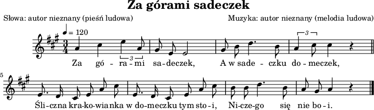 
\version "2.20.0"

\header {
   title = "Za górami sadeczek"
   poet = "Słowa: autor nieznany (pieśń ludowa)"
   composer = "Muzyka: autor nieznany (melodia ludowa)"
   tagline = ""
}

% cis fis gis

\score {
\new Staff \with { midiInstrument = "flute" } {
   \relative g' {
      \key a \major
      \time 3/4
      \tempo 4=120
      \autoBeamOff

      a4 cis \tuplet 3/2 { e4 a,8 } |
      gis8 e e2 |
     
      gis8 b d4. b8 |
      \tuplet 3/2 { a4 cis8 } cis4 r \bar "||"
     
      e,8. d16 cis8 e a cis |
      e,8. d16 cis8 e a cis |
      b8 b d4. b8 |
      a gis a4 r \bar "|." 
    }
  }
\addlyrics {
Za gó -- ra -- mi sa -- de -- czek,
A w_sa -- de -- czku do -- me -- czek,
Śli -- czna kra -- ko -- wia -- nka w_do -- me -- czku tym sto -- i,
Ni -- cze -- go się nie bo -- i.
}
   \layout{}
   \midi{}
}
