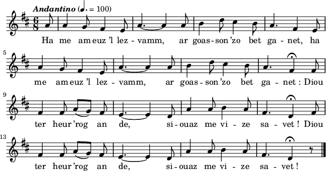 
\version "2.16.2"
\header {
  tagline = ##f
}
\score {
  <<
    \new Voice = "kan" {
      \autoBeamOff
      \relative c'' {
        \clef treble
        \key d \major
        \time 6/8
        \partial 8*1
        %\set melismaBusyProperties = #'()
        \override Rest #'style = #'classical
        \tempo \markup { \italic { Andantino } } 4.=100
a8 | a4 g8 fis4 e8 | a4. ~ a4 a8 | b4 d8 cis4 b8 | a4. fis4 e8 | \break
a4 g8 fis4 e8 | a4. ~ a4 a8 | b4 d8 cis4 b8 | a4. fis4\fermata fis8 | \break
fis4 fis8 a ([g)] fis | e4. ~ e4 d8 | a'4 a8 b4 a8 | fis4. d4\fermata fis8 | \break
fis4 fis8 a ([g)] fis | e4. ~ e4 d8 | a'4 a8 b4 a8 | fis4. d4\fermata r8 \bar "|."
      }
    }
    \new Lyrics \lyricsto "kan" 
    {
     %\override LyricText #'font-shape = #'italic
%\set stanza = "1."
Ha me am euz_’l lez -- vamm, ar goas -- son ’zo bet ga -- net,
ha me am euz_’l lez -- vamm, ar goas -- son ’zo bet ga -- net_:
Diou ter heur ’rog an de, si -- ouaz me vi -- ze sa -- vet_!
Diou ter heur ’rog an de, si -- ouaz me vi -- ze sa -- vet_!
    }
  >>
  \layout { 
    indent = #00
       line-width = #160
    %  ragged-last = ##t
  }
  \midi {
    \context {
      \Score
      tempoWholesPerMinute = #(ly:make-moment 126 4)
    }
  }
}
