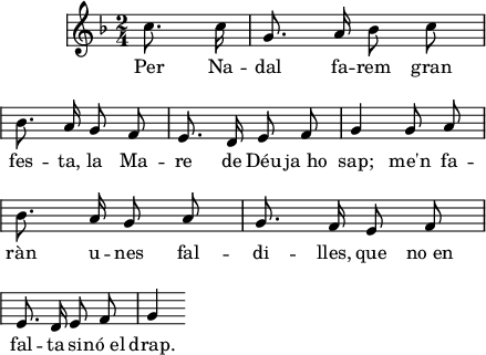 
\version "2.14.2"
\header {
  tagline = ""
}
\score{ 
  \relative a' {
  \key g \dorian
  \time 2/4
    \override Staff.KeySignature #'break-visibility = #'#(#f #f #f)
    \override Staff.Clef #'break-visibility = #'#(#f #f #f)
    \override Score.SystemStartBar #'collapse-height = #1
  \autoBeamOff
  \partial 4
c8. c16
g8. a16 bes8 c \break
bes8. a16 g8 f
e8. d16 e8 f
g4 \bar ":|:" g8 a \break
bes8. a16 g8 a
g8. f16 e8 f \break
e8. d16 e8 f
g4 \bar ":|"
  }
  \addlyrics {
Per Na -- dal fa -- rem gran fes -- ta,
la Ma -- re de Déu ja_ho sap;
me'n fa -- ràn u -- nes fal -- di -- lles, que no_en
fal -- ta si -- nó_el drap.
  }
  \layout {
    indent = 15
    ragged-last = ##t
    line-width = 110
    \context {
      \Score
      \remove "Bar_number_engraver" 
    }
  }
  \midi{
    \context {
      \Score
      tempoWholesPerMinute = #(ly:make-moment 120 4)
    }
  }
}
