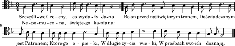 
\relative c' {
   \clef tenor
   \key f \major
   \time 3/4

   \autoBeamOff

   a4 c4. bes8 | bes4 a2 | d8 c c4. bes8 | bes4 a2 \bar ":|."
   a8 c c4. bes8 | g8 bes bes4 a | a8 c c4. bes8 |
   g8 bes bes4 a | a8 a a4 a | bes2 g4 |
   a8 a a4 bes | c2 c4 | c8 bes a4 a |g8 g f2 \bar "|."
}
\addlyrics { \small {
Szczę -- śli -- we Cze-- chy, co wy -- da -- ły Ja -- na
Bo on przed naj -- świę -- tszym tro -- nem,
Do -- świa -- dczo -- nym jest Pa -- tro -- nem;
Któ -- re -- go o -- pie -- ki,
W_dłu -- gie ży -- cia wie -- ki,
W_pro -- śbach swo -- ich do -- zna -- ją.
} }
\addlyrics { \small {
Ne -- po -- mu -- ce -- na, świę -- te -- go ka -- pła -- na:
} }
