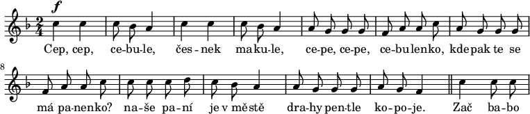 
\relative c'' {
 \autoBeamOff
 \key f \major
 \time 2/4
 c4^\f c c8 bes a4 c c c8 bes a4
 a8 g g g f a a c a g g g f a a c
 c c c d c bes a4 a8 g g g a g f4
 \bar "||"
 c'4 c8 c
}
\addlyrics {
 Cep, cep, ce -- bu -- le, čes -- nek ma -- ku -- le,
 ce -- pe, ce -- pe, ce -- bu -- len -- ko,
 kde -- pak te se má pa -- nen -- ko?
 na -- še pa -- ní je v_mě -- stě
 dra -- hy pen -- tle ko -- po -- je.
 Zač ba -- bo
}
