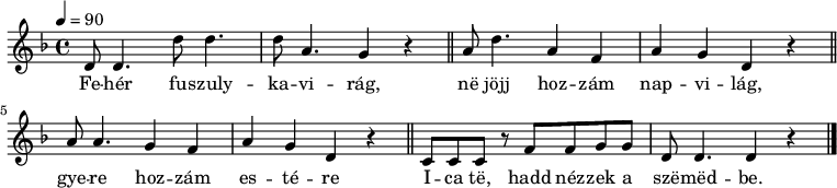 
{
 <<
 \relative c' {
 \key d \minor
 \time 4/4
 \tempo 4 = 90
 \set Staff.midiInstrument = "muted trumpet"
 \transposition c'
% Fehér fuszulykavirág,
 d8 d4. d'8 d4. d8 a4. g4 r \bar "||"
% ne jöjj hozzám napvilág,
 a8 d4. a4 f a g d r \bar "||" \break
% gyere hozzám estére
 a'8 a4. g4 f a g d r \bar "||"
% Ica te, hadd nézzek a szemedbe.
 c8 c c r f f g g d d4. d4 r \bar "|."
 }
 \addlyrics {
 Fe -- hér fu -- szuly -- ka -- vi -- rág, në jöjj hoz -- zám nap -- vi -- lág,
 gye -- re hoz -- zám es -- té -- re I -- ca të, hadd néz -- zek a szë -- mëd -- be.
 }
 >>
}
