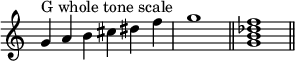 
{
\override Score.TimeSignature #'stencil = ##f
\relative c'' { 
  \clef treble 
  \time 6/4 g4^\markup { "G whole tone scale" } a b cis dis f \time 4/4 g1 \bar "||"
  \time 4/4 <g, b des f>1 \bar "||"
} }
