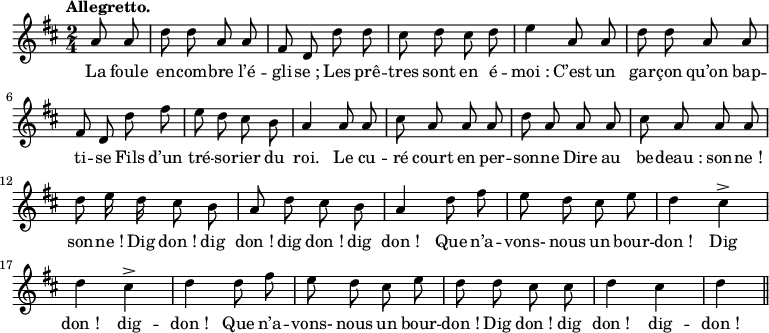 
\relative c'' {
  \time 2/4
  \key d \major
  \tempo "Allegretto."
  \autoBeamOff
  \set Score.tempoHideNote = ##t
    \tempo 4 = 120
  \set Staff.midiInstrument = #"piccolo"
\partial 4 a8 a | d d a a fis d d' d 
cis8 d cis d | e4 a,8 a | d d a a | fis d d' fis 
e d cis b | a4 a8 a | cis a a a 
d a a a | cis a a a | d e16 d cis8 b 
a d cis b | a4 d8 fis | e d cis e | d4 cis^> 
d cis^> | d d8 fis | e d cis e 
d d cis cis | d4 cis | d \bar "||"
}

\addlyrics {
La foule en -- com -- bre l’é -- gli -- "se ;"
Les prê -- tres sont en é -- "moi :"
C’est un gar -- çon qu’on bap -- ti -- se
Fils d’un tré -- so -- rier du roi.
Le cu -- ré court en per -- son -- ne
Dire au be -- "deau :" son -- "ne !" son -- "ne !"
Dig "don !" dig "don !" dig "don !" dig "don !"
Que n’a -- vons- nous un bour -- "don !"
Dig "don !" dig -- "don !"
Que n’a -- vons- nous un bour -- "don !"
Dig "don !" dig "don !" dig -- "don !"
}
