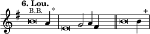 
\language "français" % pour avoir du sol, la etc...
\relative {  \key sol \major \tempo "6. Lou."   
            \set Score.tempoHideNote = ##t \tempo 4 = 200 \cadenzaOn % rythme pour le midi, retrait des barre auto
            \override Score.TimeSignature.stencil = ##f %Enlève la clef de Do
            \override Score.SpacingSpanner.common-shortest-duration = #(ly:make-moment 1 2) %Espace entre les notes 1/2 c’est bien.
^\markup {\small B.B.}
si'\breve la4 s2^"*"\bar "|" 
mi\breve sol2 la4 fad4 s2\bar "||"
si\breve si4 s2^"+"\bar "|"
   \cadenzaOff }
