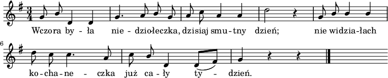  
\relative d' {
\set Staff.midiInstrument = "flute" 
\key g \major
\time 3/4
\autoBeamOff
 g8 \stemUp b \stemNeutral d,4 d | g4. a8 \stemUp b \stemNeutral g | a8 c a4 a | d2 r4 |  g,8 \stemUp b b4 b\stemNeutral 
\break
d8 c c4. a8 | c8 \stemUp b d,4 d8 [(fis)]| g4 r4 r
\bar "|."
s
}
\addlyrics {
Wczo -- ra by -- ła nie -- dzio -- łe -- czka,
dzi -- siaj smu -- tny dzień;
nie wi -- dzia -- łach ko -- cha -- ne -- czka
już ca -- ły ty -- dzień.
}
