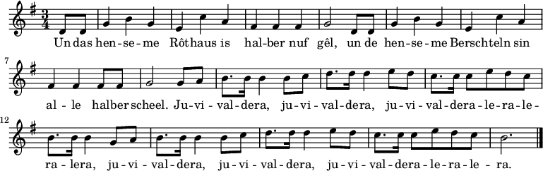 \relative c' { \key g \major \time 3/4 \partial 4 d8 d g4 b g e c' a fis fis fis g2 d8 d g4 b g e c' a fis fis fis8 fis g2 g8 a b8. b16 b4 b8 c d8. d16 d4 e8 d c8. c16 c8 e d c b8. b16 b4 g8 a b8. b16 b4 b8 c d8. d16 d4 e8 d c8. c16 c8 e d c b2. \bar "|." } 
\addlyrics {Un das hen -- se -- me Rôt -- haus is hal -- ber nuf gêl, un de hen -- se -- me Bersch -- teln sin al -- le hal -- ber scheel. Ju -- vi -- val -- de -- ra, ju -- vi -- val -- de -- ra, ju -- vi -- val -- de -- ra -- le -- ra -- le -- ra -- le -- ra, ju -- vi -- val -- de -- ra, ju -- vi -- val -- de -- ra, ju -- vi -- val -- de -- ra -- le -- ra -- le -- ra. }