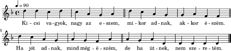 
{
 <<
 \relative c' {
 \key d \minor
 \time 4/4
 \tempo 4 = 90
 \set Staff.midiInstrument = "concertina"
 \transposition c'
% Kicsi vagyok, nagy az eszem,
 d'4 d c d c a g a \bar "||"
% ha jót adnak, akkor eszem.
 d c a g g a f f \bar "||"
% Ha jót adnak, mind megeszem,
 d' c a g a g f a \bar "||"
% de ha ütnek, nem szeretem.
 a g a d, d d d d \bar "|."
 }
 \addlyrics {
 Ki -- csi va -- gyok, nagy az e -- szem,
 mi -- kor ad -- nak, ak -- kor ë -- szëm.
 Ha jót ad -- nak, mind mëg -- ë -- szëm,
 de ha üt -- nek, nem sze -- re -- tëm.
 }
 >>
}
