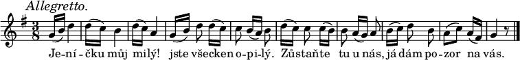 
\relative g' {
 \key g \major
 \autoBeamOff
 \mark \markup{\italic "Allegretto."}
 \time 3/8
 g16([ b)] d4 d16([ c)] b4 d16([ c)] a4
 g16([ b)] d8 d16([ c)] c8 b16([ a)] b8
 d16([ c)] c8 c16([ b)] b8 a16([ g)] a8
 b16([ c)] d8 b a([ c)] a16([ fis)] g4 r8
 \bar "|."
 }
\addlyrics {
 Je -- ní -- čku můj mi -- lý!
 jste vše -- cken o -- pi -- lý.
 Zů -- staň -- te tu u nás,
 já dám po -- zor na vás.
 }
