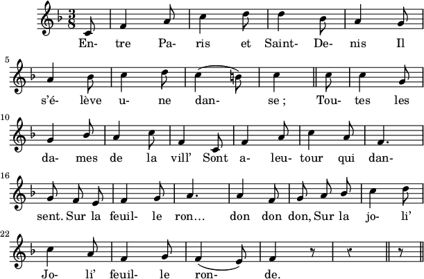 
\version "2.18.0"
\layout {
  indent = #10
  line-width = #150
  \override Rest #'style = #'classical
}
 \relative c' {
 \key f \major
 \time 3/8
 \autoBeamOff
 \set Score.tempoHideNote = ##t
 \override Score.BarNumber.break-visibility = #all-invisible
 \tempo 4 = 110
 \set Staff.midiInstrument = #"piccolo"
% Ligne 1 
  \partial 8 c8 | f4 a8 | c4 d8 | d4 bes8 | a4 g8 | \break
% Ligne 2
  a4 bes8 | c4 d8 | c4( b8) | c4 \bar "||" c8 | c4 g8 | \break
% Ligne 3
  g4 \stemUp bes8 | a4 \stemNeutral c8 | f,4 c8 | f4 a8 | c4 a8 | f4. | \break
% Ligne 4
  g8 f e | f4 g8 | a4. | a4 f8 | g a \stemUp bes | \stemNeutral c4 d8 | \break
% Ligne 5
  c4 a8 | f4 g8 | f4( e8) | f4 r8 r4 \bar "||" r8 \bar "||" \break
 }
\addlyrics { 

% Ligne 1
  En- tre Pa- ris et Saint- De- nis Il 
% Ligne 2
  s’é- lève u- ne dan- se_; Tou- tes les 
% Ligne 3
  da- mes de la vill’ Sont a- leu- tour qui dan- 
% Ligne 4
sent. Sur la feuil- le ron… don don don, Sur la jo- li’ 
% Ligne 5
Jo- li’ feuil- le ron- de.
}
