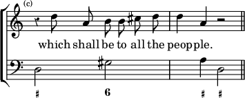 \new ChoirStaff << \override Score.Rest #'style = #'classical \override Score.TimeSignature #'stencil = ##f
  \new Staff \relative d'' { \time 4/4 \mark \markup \tiny "(c)" \autoBeamOff 
    r4 d8 a b b cis d | d4 a r2 \bar "||" }
  \addlyrics { which shall be to all the peop -- ple. }
  \new Staff { \clef bass d2 gis s4 a d2 }
  \figures { < _+ >2 < 6 > < _ >4 < _+ > < _+ >2 } >>