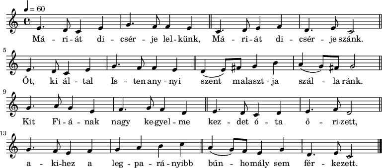 
{
   <<
   \relative c' {
      \key c \major
      \time 4/4
      \tempo 4 = 60
      \set Staff.midiInstrument = "drawbar organ"
      \transposition c'
        e4. d8 c4 e g4. f8 f4 e \bar "||" c4. d8 e4 f d4. e8 c2 \bar "||" \break
        e4. d8 c4 e g4. f8 f4 e \bar "||" d( e8) fis g4 b a( g8) fis g2 \bar "||" \break
        g4. a8 g4 e f4. g8 f4 d \bar "||" e4. d8 c4 d e4. f8 d2 \bar "||"
        g4. f8 e4 f g a b c \bar "||" a( g8) f e4 g d4. e8 c2 \bar "|."
      }
   \addlyrics {
        Má -- ri -- át di -- csér -- je lel -- künk, Má -- ri -- át di -- csér -- je szánk.
        Őt, ki ál -- tal Is -- ten any -- nyi szent ma -- laszt -- ja szál -- la ránk.
        Kit Fi -- á -- nak nagy ke -- gyel -- me kez -- det ó -- ta ő -- ri -- zett,
        a -- ki -- hez a leg -- pa -- rá -- nyibb bűn -- ho -- mály sem fér -- ke -- zett.
      }
   >>
}
