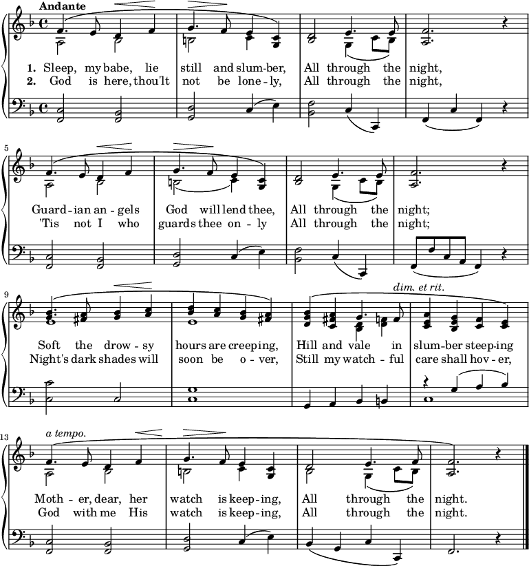 \new PianoStaff <<
\new Staff { \time 4/4 \key f \major \tempo "Andante" <<
\new Voice = "melody" { \relative f' { \stemUp
  \repeat unfold 2 { f4.^\( e8 d4^\< f\! |
  g4.^\> f8\! e4 <c g>\) |
  <d bes>2 e4. e8 |
  <f a,>2. r4 | }
  <bes g>4.^\( <a fis>8 <bes g>4^\< <c a>\! |
  <d bes> <c a> <bes g> <a fis>\) 
  <bes g d>^\( <a fis c> g4. f8^\markup { \italic "dim. et rit." } |
  <a e c>4 <g e bes> <f c> <e c>\) |
  f4.^\(^\markup { \italic "a tempo." } e8 d4 f^\< |
  g4.^\> f8\! e4 <c g> |
  d2^\( e4. f8 |
  <f a,>2.\) r4 \bar "|." } }
\new Voice = "two" { \relative a { \stemDown
  a2 bes | b c4 s | s2 g4_\( c8 bes\) | s1 |
  a2 bes | b_( c4) s | s2 g4_\( c8 bes\) s1 |
  e | e | s2 <d bes>4 <f! d> | s1 |
  a,2 bes | b c4 s | bes2 g4_\( c8 bes\) } } >> }
\new Lyrics \lyricsto "melody" { \set stanza = #"1. " Sleep, my babe, lie still and slum -- ber, All through the night, Guard -- ian an -- gels God will lend thee, All through the night; Soft the drow -- sy hours are creep -- ing, Hill and vale in slum -- ber steep -- ing Moth -- er, dear, her watch is keep -- ing, All through the night. }
\new Lyrics \lyricsto "melody" { \set stanza = #"2. " God is here, thou'lt not be lone -- ly, All through the night, 'Tis not I who guards thee on -- ly All through the night; Night's dark shades will soon be o -- ver, Still my watch -- ful care shall hov -- er, God with me His watch is keep -- ing, All through the night. }
\new Staff { \clef bass \key f \major
  <c f,>2 <bes, f,> | <d g,> c4( e) |
  <f bes,>2 c4( c,) | f,( c f,) r |
  <c f,>2 <bes, f,> | <d g,> c4( e) |
  <f bes,>2 c4( c,) | f,8( f c a, f,4) r |
  <c c'>2 c | <c g>1 |
  g,4 a, bes, b, | << { r4 g( a bes) } \\ { c1 } >>
  <c f,>2 <bes, f,> | <d g,> c4( e) |
  bes,\( g, c c,\) | f,2. r4 } >> 