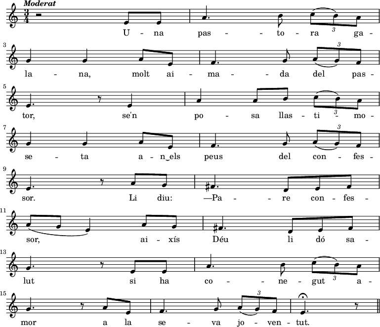 
  { \tempo \markup {\italic Moderat} \time 3/4
    r2 e'8 e' a'4. b'8 \times 2/3 {c'' (b') a'} \bar "|" \break g'4 g'
    a'8 e' f'4. g'8 \times 2/3 {a' (g') f'} \bar "|" \break e'4. r8
    e'4 a' a'8 b' \times 2/3 {c'' (b') a'} \bar "|" \break g'4 g'
    a'8 e' f'4. g'8 \times 2/3 {a' (g') f'} \bar "|" \break e'4. r8

    a'8 g' fis'4. d'8 e' fis' \bar "|" \break a' (g' e'4)
    a'8 g' fis'4. d'8 e' fis' \bar "|" \break g'4. r8
    e'8 e' a'4. b'8 \times 2/3 {c'' (b') a'} \bar "|" \break g'4. r8
    a'8 e' f'4. g'8 \times 2/3 {a' (g') f'} e'4. \fermata r8 \bar "||"
    
  }
\addlyrics {
U -- na pas -- to -- ra ga -- la -- na,
molt ai -- ma -- da del pas -- tor,
se'n po -- sa llas -- ti -- mo -- se -- ta
a -- n‿els peus del con -- fes -- sor.

Li diu: —Pa -- re con -- fes -- sor,
ai -- xís Déu li dó sa -- lut
si ha co -- ne -- gut a -- mor
a la se -- va jo -- ven -- tut.
}
