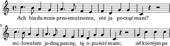 
lVarA = \lyricmode { Ach bia -- da mnie prze -- smu -- tne -- mu, cóż ja po -- cząć mam? mi -- ło -- wa -- łem je -- dną pan -- nę, tę o -- pu -- ścić mam; od któ -- réjm po -- }

sVarA = { c4. b8 a4 g | a4. g8 f4 e | f d g g | c, r r2 | c'4. b8 a4 g | a4. g8 f4 e | f d g g | c, r r2 | g'4 c c c | }

\paper { #(set-paper-size "a4")
 oddHeaderMarkup = "" evenHeaderMarkup = "" }
\header { tagline = ##f }
\version "2.18.2"
\score {
\midi { \tempo 4 = 140 }
\layout { line-width = #140
indent = 0\cm}
\relative c'' {
\time 4/4
\set Staff.midiInstrument = #"flute"
\key c \major
\autoBeamOff \sVarA
}
\addlyrics { \lVarA } }