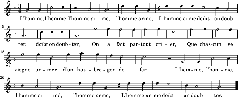 \relative c'' { \key f \major \time 3/4 
g2 g4 c2 c4 bes4 a2 g2. d'4 d g,
r d' d d c2 bes4 a2 g2. d'4 d d g,2. 
g'2 g4 f2 f4 g2 g4 d2. g2 g4 f2 f4 g2 g4 d2 g4 a2 g4 f e2 d2. R2. 
g,2 g4 c2 c4 bes4 a2 g2. d'4 d g,
r d' d d c2 bes4 a2 g2. \bar "|."}
\addlyrics {
L'hom -- me, l'hom -- me, l'hom -- me_ar -- mé, l'hom -- me_ar -- mé,
L'hom -- me_ar -- mé doibt on doub -- ter, doibt on doub -- ter,
On a fait par -- tout cri -- er, 
Que chas -- cun se viegne ar -- mer
d'un hau -- bre -- gon de fer

L'hom -- me, l'hom -- me, l'hom -- me_ar -- mé, l'hom -- me_ar -- mé,
L'hom -- me_ar -- mé doibt on doub -- ter.

}
