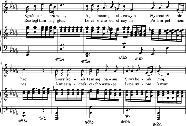 
sVarB = { <bes ges' bes>16[<c ges' bes> <es ges bes> <es ges bes> <des ges bes> <bes ges' bes>] | <des f aes>[<des f aes> <des f aes> <des f aes> <des f aes> <des f aes>] | <c f aes>[<des f aes> <c f aes> <aes f' aes> <bes e g> <g e' g>] | % w1
<c f aes>[<c f aes>] <f, aes c>[<f aes c> <f aes d> <f aes d>] | \stemDown <aes c es!>[<aes c es> <bes des es> <bes des es> <f des' es>  <es des' es>] | <c' es>[<c es> <c es aes> <c es g> <c es bes'> <c es aes>] | <bes des ges!>[<bes des ges> <bes des ges> <bes des ges> <bes des ges> <bes des ges>] | % w2
<des es ges>[<c es ges> <bes des ges> <bes des ges> <aes c ges'> <aes c ges'>] | <aes des f>[<aes des f> <bes des f> <bes des f> <f des' f> <ges des' f>] | <aes c es>[<aes c es> <es c' es> <es c' es> <ges c es> <ges c es>] \stemNeutral | }

sVarA = { bes16 c es8 des16([bes]) | des4. | c16 des c aes \stemUp bes \stemNeutral g | % w1
c8 f,4 | aes16 aes \stemUp bes8 \stemNeutral f16([es]) | c'4 r8 | bes16 bes bes8. bes16 | % w2
des c \stemUp bes8 aes | aes16 aes bes8 \stemNeutral f16([ges]) | aes8( es4) | }

sVarCrep = { <des,, ges>4.\sustainOff\sustainOn | <des' aes'>\sustainOff\sustainOn | <f, c>\sustainOff\sustainOn | % w1
<f' c'>4\sustainOff\sustainOn f,8\sustainOff\sustainOn | es es'4 | <aes, es>\sustainOff\sustainOn r8\sustainOn | <aes, aes'>4. | % w2
<aes' aes'>\sustainOff\sustainOn | <des, des'>\sustainOff\sustainOn | <aes aes'>\sustainOff\sustainOn | }

lVarA = \lyricmode { Zga -- śnie zo -- rza wnet, A pod la -- sem pod ol -- szo -- wym Sły -- chać rże -- nie het! Si -- wy ko -- nik tam się pa -- sie, Si -- wy ko -- nik mój. }

lVarB = \lyricmode { Roz -- legł tam się głos. Le -- ci e -- cho od ol -- szy -- ny Po -- lem peł -- nem ros. A mie -- sią -- czek ci -- cho wsta -- je, Li -- pa sy -- pie kwiat. }

sVarCk = {  }

\paper { #(set-paper-size "a4")
 oddHeaderMarkup = "" evenHeaderMarkup = "" }
\header { tagline = ##f }
\version "2.18.2"
\score {
\midi {  }
\layout { line-width = #180
indent = 0\cm}
<<
  \new Staff { \clef "violin" \key bes \minor \time 3/8 \override Staff.TimeSignature #'transparent = ##t \autoBeamOff \relative a' { \sVarA } }
  \addlyrics { \small \lVarA }
  \addlyrics { \small \lVarB }
  \new PianoStaff <<
    \new Staff = "up" { \clef "violin" \key bes \minor \time 3/8 \override Staff.TimeSignature #'transparent = ##t \relative a' { \sVarB } }
    \new Staff = "down" { \clef "bass" \key bes \minor \time 3/8 \override Staff.TimeSignature #'transparent = ##t \relative a { \sVarCrep } }
  >>
>> }