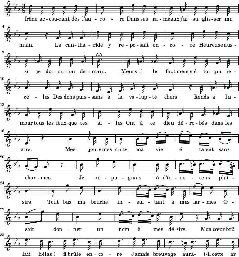 
\relative c'' {
  \time 3/8
  \key ees \major
  \autoBeamOff
  \set Staff.midiInstrument = #"piccolo"
d16 c bes c d bes
  c8 c16 ees d c
  bes a bes c d bes \break
c8 r16 f, f f
  d' c bes c d bes
  c8 c16 ees d c \break
bes a bes d c a
  bes8.\fermata \bar "||" bes16 a aes
  g bes ees bes g bes \break
aes8 aes16 aes g f
  ees d ees g bes g
  f8 r16 bes a aes \break
g bes ees bes g bes
  c8 c16 ees d c
  bes a bes g aes f \break
ees8 r4
  bes' \appoggiatura d16 c bes
  bes8 bes16[ (c)] d[ (ees)] 
  f[ (ees)] d[ (c)] bes[ (aes)] \break
aes[ (g)] g8 r
  bes g' ees
  bes4 bes16 bes
  c16.[ (b32)] c16.[ (b32)] c16.[ (a32)] \break
bes4.
  bes8 g' ees
  bes4 ees8
  d16.[ (c32)] d16.[ (c32)] d16. bes32
  f'16[ (ees)] ees8 bes \break
bes8[ (g')] ees
  bes4 ees8
  d16.[ (c32)] d16.[ (c32)] d16. bes32
  ees8 r16 g, g g \break
ees'16. d32 c16. d32 ees16. c32
  d8 d16. f32 ees16. d32
  c16. b32 c16. d32 ees16. c32 \break
}

\addlyrics {
frêne ac -- cou -- rant dès l’au -- ro -- re
Dans ses ra -- meaux j’ai su glis -- ser ma main.
La can -- tha -- ride y re -- po -- sait en -- co -- re
Heu -- reuse aus -- si je dor -- mi -- rai de -- main.
Meurs il le faut meurs ô toi qui re -- cè -- les
Des dons puis -- sans à la vo -- lup -- té chers
Rends à l’a -- mour tous les feux que tes ai -- les
Ont à ce dieu dé -- ro -- bés dans les airs.
Mes jours mes nuits ma vie é -- taient sans char -- mes
Je ré -- pu -- gnais à d’in -- no -- cens plai -- sirs
Tout bas ma bouche in -- sul -- tant à mes lar -- mes
O -- sait don -- ner un nom à mes dé -- sirs.
Mon cœur brû -- lait  hé -- "las !" il brûle en -- co -- re
Ja -- mais breu -- vage au -- ra- t-il cette ar
}
