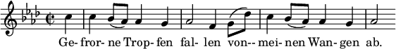  { \new Staff << \relative c'' { \set Staff.midiInstrument = #"clarinet" \tempo 4 = 90 \set Score.tempoHideNote = ##t
 \key f \minor \time 2/2 \autoBeamOff \set Score.currentBarNumber = #8 \set Score.barNumberVisibility = #all-bar-numbers-visible \bar ""
 \partial 4 c4 | c bes8[(aes)] aes4 g | aes2 f4 g8[( des')] | c4 bes8[( aes)] aes4 g | aes2 }
 \addlyrics { Ge- fror- ne Trop- fen fal- len von-- mei- nen Wan- gen ab. } >>
}