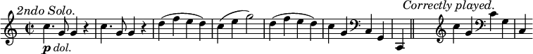 { \time 2/2 \mark \markup { \smaller \italic "2ndo Solo." } \relative c'' { c4._\markup { \dynamic p \italic dol. } g8 g4 r c4. g8 g4 r | d'( f e d) c( e g2) | d4( f e d) c g \clef bass c,, g \partial 2 c, \bar "||" s \mark \markup { \smaller \italic "Correctly played." } \bar "" \clef treble c''' g \clef bass c, g c, } }