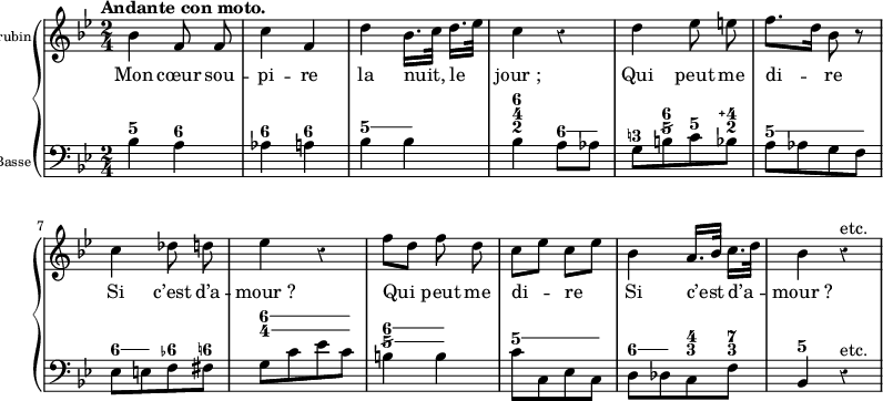 
\new PianoStaff <<
  \new Staff = "mélodie"
  \relative c'' {
    \set Staff.instrumentName = \markup {\tiny Chérubin }
    \override Rest #'style = #'classical
    \tempo "Andante con moto."
    \key bes \major
    \autoBeamOff
    \time 2/4
    bes4 f8 f
    c'4 f,
    d'4 bes16.[ c32] d16.[ es32]

    c4 r
    d es8 e
    f8.[ d16] bes8 r
    c4 des8 d

    %tourne

    es4 r
    f8[ d] f d
    c[ es] c[ es]
    bes4 a16.[ bes32] c16.[ d32]
    bes4 r^"etc."
  }
  \addlyrics {
    Mon cœur sou -- pi -- re la nuit, le  jour_;
    Qui peut me di -- re
    Si c’est d’a -- mour_?
    Qui peut me di -- re
    Si c’est d’a -- mour_?
  }
  \new Staff = "basse3"
  \figuremode {
    <5>4<6> <6><6> \bassFigureExtendersOn<5><5>
    <6 4 2><6\!>8<6> <3!><6 5/><5><4\+ 2> <5>4.<5>8 <6><6><6-><6!>
    %tourne
    <6 4>4.<6 4>8 <6\! 5/>4<6 5/> <5>4.<5>8 <6><6><4 3><7 3\!> <5>4s
  }
  \context Staff = "basse3"
  \relative c' {
    \set Staff.instrumentName = \markup {\tiny {3 \super e Basse} }
    \override Rest #'style = #'classical
    \clef bass
    \key bes \major
    \time 2/4
    bes4 a
    as a
    bes bes

    bes a8 as
    g[ b c bes]
    a[ as g f]
    es[ e f fis]

    %tourne

    g[ c es c]
    b4 b
    c8[ c, es c]
    d[ des c f]
    bes,4 r^"etc."
  }
>>
\midi {
  \context {
    \Score
    tempoWholesPerMinute = #(ly:make-moment 80 4)
  }
}
