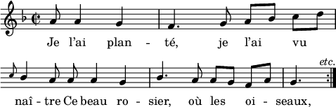 
\language "italiano"
melody = \relative do'' {
  \time 2/2
  \key fa \major
  \autoBeamOff
  \partial 8*5 la8 la4 sol | fa4. sol8 la[ sib] do[ re] | \break
  \override Score.Clef.break-visibility = ##(#f #f #f)
  \override Score.KeySignature.break-visibility = ##(#f #f #f)
  \stemUp \grace { do8 } sib4 la8 la la4 sol | sib4. la8 la[ sol] fa[ la] sol4.^\markup { \hspace #6 { \italic "etc." }} \bar ":|."
}
text = \lyricmode {
   Je l’ai plan -- té, je l’ai vu naî -- tre Ce beau ro -- sier, où les oi -- seaux,
}
\score {
  <<
    \new Voice = "mel" { \autoBeamOff \melody }
    \new Lyrics \lyricsto mel \text
  >>
  \layout {
    \context { \Staff 
               \RemoveEmptyStaves 
             }
    indent = 0\cm
    line-width = #120
    \override Score.BarNumber #'stencil = ##f
  }
  \midi { }
}
\header { tagline = ##f}
