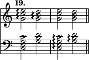 { \override Score.TimeSignature #'stencil = ##f \time 4/4 \tempo "19." << \relative e'' { <e c g>2\arpeggio <d b g>\arpeggio | <e c g> <d b g> \bar "||" }
\new Staff { \clef bass \relative c' { <c g e c>2 <d b g> | <c g e c>\arpeggio <d b g>\arpeggio | } } >> }