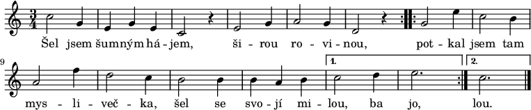 
\relative c'' {
 \key c \major
 \time 3/4
 \repeat volta 2 { c2 g4 e g e c2 r4 e2 g4 a2 g4 d2 r4 }
 \repeat volta 2 { g2 e'4 c2 b4 a2 f'4 d2 c4 b2 b4 b a b }
 \alternative { {c2 d4 e2.} {c2.} }
 \bar "|."
 }
\addlyrics {
 Šel jsem šum -- ným há -- jem, ši -- rou ro -- vi -- nou,
 pot -- kal jsem tam mys -- li -- več -- ka,
 šel se svo -- jí mi -- lou, ba jo, lou.
 }
