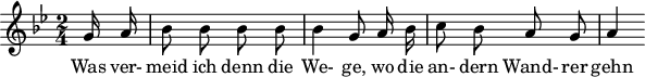 
\header {
  tagline = ##f
}

\score {
  \new Staff \with {

  }
<<
  \relative c'' {
    \key g \minor
    \time 2/4
    \set Score.currentBarNumber = #6
    \override TupletBracket #'bracket-visibility = ##f
    \autoBeamOff

     %%%%%%%%%%%%%%%%%%%%%%%%%% no 20 Der Wegweiser
     \partial 8 g16 a | bes8 bes bes bes | bes4 g8 a16 bes | c8 bes a g | a4

  }

  \addlyrics {
     Was ver- meid ich denn die We- ge, wo die an- dern Wand- rer gehn
  }
>>
  \layout {
    #(layout-set-staff-size 18)
    \context {
      \remove "Metronome_mark_engraver"
     \override SpacingSpanner.common-shortest-duration = #(ly:make-moment 1/2)
    }
  }
  \midi {}
}
