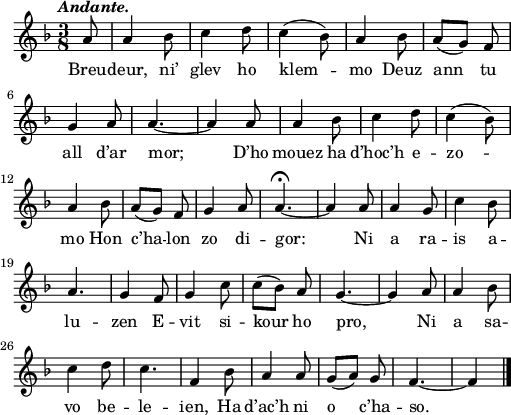 
\relative c'{
    \clef treble
    \key f \major
    \tempo \markup { \italic Andante.}
    \autoBeamOff
    \time 3/8
    \partial 8*1
    a'8 a4 bes8 | c4 d8 | c4( bes8) | a4 bes8 | a([ g]) f | \break
    g4 a8 | a4. ~ | a4 a8 | a4 bes8 | c4 d8 | c4( bes8) | \break
    a4 bes8 | a([ g]) f | g4 a8 | a4.\fermata ~ | a4 a8 | a4 g8 | c4 bes8 | \break
    a4. | g4 f8 | g4 c8 | c([ bes]) a | g4. ~ | g4 a8 | a4 bes8 | \break
    c4 d8 | c4. | f,4 bes8 | a4 a8 | g([ a]) g | f4. ~ | f4 \bar "|." 
}
\addlyrics {
Breu -- deur, ni’ glev ho klem -- mo Deuz ann tu
all d’ar mor; D’ho mouez ha d’hoc’h e -- zo --
mo Hon c’ha -- lon zo di -- gor: Ni a ra -- is a --
lu -- zen E -- vit si -- kour ho pro, Ni a sa --
vo be -- le -- ien, Ha d’ac’h ni o c’ha -- so.
}
\layout { line-width = #125 }
