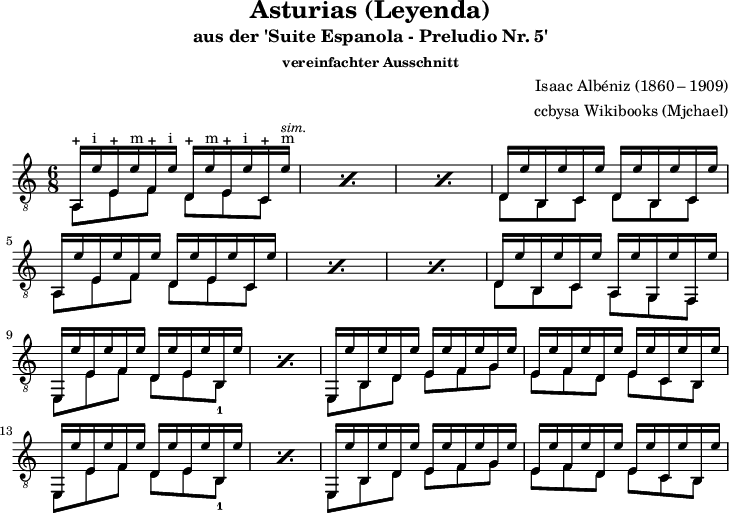 
\version "2.16.1"
\header {
  title = "Asturias (Leyenda)"
  subtitle = "aus der 'Suite Espanola - Preludio Nr. 5'"
  subsubtitle = "vereinfachter Ausschnitt"
  composer = "Isaac Albéniz (1860 – 1909)"
  opus = "Op.47"
  source = "using different sources"
  arranger = "ccbysa Wikibooks (Mjchael)"
  copyright = "ccbysa de.wikibooks.org/wiki/gitarre"
}
myKey = {
  \clef "treble_8" \time 6/8  
  \key c \major \tempo 4 = 72 
  \set Score.tempoHideNote = ##t
  \set Staff.midiInstrument = "acoustic guitar (nylon)"
}
myDiskant = {
  \voiceOne
  \slurUp
  \repeat percent 3 {
    a,16-+ e'-i e-+ e'-m f-+ e'-i d-+ e'-m e-+ e'-i c-+ e'-m ^\markup\small { \italic sim. }
  } d e' b, e' c e' d e' b, e' c e' | \break
  %% 5
  \repeat percent 3 { 
    a,16 e' e e' f e' d e' e e' c e'
  } d e' b, e' c e' a, e' g, e' f, e' | \break
  %% 9
 \repeat percent 2 { 
   e,16 e' e e' f e' d e' e e' b, e'
  } e, e' b, e' d e' e e' f e' g e' |
    e e' f e' d e' e e' c e' b, e' | \break
  %% 13
  \repeat percent 2 { 
   e,16 e' e e' f e' d e' e e' b, e'
  } e, e' b, e' d e' e e' f e' g e' |
   e e' f e' d e' e e' c e' b, e' | 
  \bar ".|"
}

myBass = {
  \voiceTwo
  \repeat percent 3 { 
    a,8 e f d e c
  } d b, c d b, c | \break
  %% 5
  \repeat percent 3 { 
   a,8 e f d e c
  } d b, c a, g, f, | \break
  %% 9
  \repeat percent 2 { 
    e,8 e f d e b,-1
  } e, b, d e f g |
    e f d e c b, | \break
  %% 13
  \repeat percent 2 { 
    e,8 e f d e b,-1
  } e, b, d e f g |
    e f d e c b, | \break
  %% 17
}

myGuitar = << \myDiskant \\ \myBass >>

\score {
  <<
    \new Voice  { \myKey \myGuitar }
    % \new TabStaff { \myGuitar }
  >>
  \layout {  \omit Voice.StringNumber }
}

\score {
  <<
    \new Voice  { 
      \myKey 
      \unfoldRepeats \myGuitar 
    }
  >>
  \midi { }
}

\paper {
  indent=0\mm
  line-width=180\mm
  oddFooterMarkup=##f
  oddHeaderMarkup=##f
  % bookTitleMarkup=##f
  scoreTitleMarkup=##f
}
