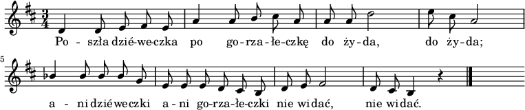  
\relative b {
\time 3/4
\set Staff.midiInstrument = #"flute"
\key d \major
\autoBeamOff
d4 d8 e fis e | a4 a8 \stemUp b \stemNeutral cis a | a a d2 | e8 cis a2
\break
\stemUp bes4 bes8 bes bes \stemNeutral g | e e e d cis b | d e fis2 | d8 cis b4 r4
\bar "|."
s
}
\addlyrics {
Po -- szła dzié -- we -- czka
po go -- rza -- łe -- czkę
do ży -- da, do ży -- da;
a -- ni dzié -- we -- czki
a -- ni go -- rza -- łe -- czki
nie wi -- dać, nie wi -- dać.
}
