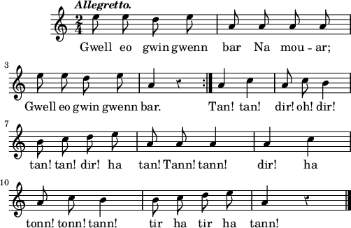 
\score {
  \version "2.18.2"
  \relative c''{
    \clef treble
    \key c \major
    \tempo \markup {\italic Allegretto.}
    \override Rest #'style = #'classical
    \autoBeamOff
    \time 2/4
    e8 e d e | a, a a a | \break
    e'8 e d e | a,4 r \bar ":|." a c | a8 c b4 | \break
    b8 c d e | a, a a4 | a c | \break
    a8 c b4 | b8 c d e | a,4 r \bar "|."
  }
  \addlyrics {
    Gwell eo gwin gwenn bar Na mou -- ar;
    Gwell eo gwin gwenn bar. Tan! tan! dir! oh! dir!
    tan! tan! dir! ha tan! Tann! tann! dir! ha
    tonn! tonn! tann! tir ha tir ha tann!
  }
  \layout { line-width = #123 }
  \midi {
    \context {
      \Score
      tempoWholesPerMinute = #(ly:make-moment 100 4)
    }
  }
}
\header { tagline = ##f }
