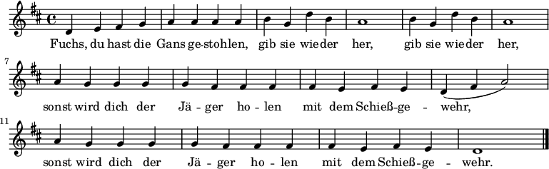  \relative c' { \key d \major \time 4/4
{ d e fis g a a a a b g d' b a1 b4 g d' b a1 \break
a4 g g g g fis fis fis fis e fis e d( fis a2)
a4 g g g g fis fis fis fis e fis e d1 \bar "|." } }
\addlyrics {
Fuchs, du hast die Gans ge -- stoh -- len, gib sie wie -- der her, gib sie wie -- der her,
sonst wird dich der Jä -- ger ho -- len mit dem Schieß -- ge -- wehr,
sonst wird dich der Jä -- ger ho -- len mit dem Schieß -- ge -- wehr.
} 