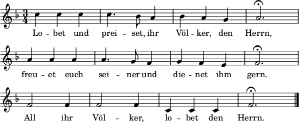 
\header { tagline = ##f }
\layout { indent = 0 line-width = 15\cm
 \context { \Score \remove "Bar_number_engraver" } }
<<
\relative c'' {
 \clef "treble" \key f \major \time 3/4 \numericTimeSignature \autoBeamOff
 c4 c c c4. bes8 a4 bes a g a2.\fermata \break
 a4 a a a4. g8 f4 g f e f2.\fermata \break
 f2 f4 f2 f4 c4 c c f2.\fermata \bar "|."
 }
 \addlyrics {
 Lo -- bet und prei -- set, ihr Völ -- ker, den Herrn,
 freu -- et euch sei -- ner und die -- net ihm gern.
 All ihr Völ -- ker, lo -- bet den Herrn.
 }
>>
\midi { \tempo 4 = 132 }
