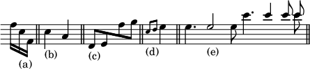 \relative f''{ \omit Score.TimeSignature \omit Score.Clef \time 3/16 f16[ c_"(a)" f,] \bar "||" \time 2/4 c'4_"(b)" a4 \bar "||" \stemUp d,8_"(c)"[ e \stemDown f' g] \bar "||" \time 1/4 \grace { c,8_"(d)" d } e4 \bar "||" \time 15/8 \stemDown e4. \stemUp e2_"(e)" \stemDown e8 c'4. \stemUp c4 c8 << { \autoBeamOff c } \\ { c } >> \bar "||" }