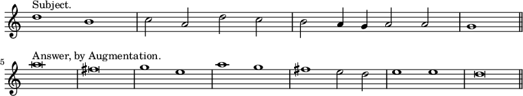 { \relative d'' { \override Score.TimeSignature #'stencil = ##f \time 4/2
 d1^"Subject." b | c2 a d c | b a4 g a2 a | \partial 1 g1 \bar "||" \break
 a'\breve^"Answer, by Augmentation." fis | g1 e | a g | fis e2 d |
 e1 e | d\breve \bar "||" } }