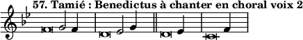 \language "français"
 \relative { 
  \key sol \minor 
  \tempo "57. Tamié : Benedictus à chanter en choral voix 2"   
  \set Score.tempoHideNote = ##t 
  \tempo 4 = 200 \cadenzaOn
            \override Score.TimeSignature.stencil = ##f
            \override Score.SpacingSpanner.common-shortest-duration = #(ly:make-moment 1 2)
\tweak duration-log #-1 \tweak Stem.stencil ##f 
fa'2 sol2 fa4 s4.\bar "|"
\tweak duration-log #-1 \tweak Stem.stencil ##f
re2 mib2 sol4 s4.\bar "||"
\tweak duration-log #-1 \tweak Stem.stencil ##f
re2 mib4 s4.\bar "|"
\tweak duration-log #-1 \tweak Stem.stencil ##f
do2 fa4 s4.\bar "|"
\cadenzaOff }