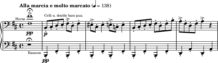 
{
 \new PianoStaff <<
  \new Staff \relative d {
   \tempo "Alla marcia e molto marcato" 4 = 138
   \clef bass \key d \major
   \set Staff.midiInstrument = #"french horn" 
   <fis fis'>1->\fermata^\markup{ \teeny \halign #1.5 "Horns"} \pp
   \set Staff.midiInstrument = #"pizzicato strings" 
   b,8-.^\markup{\teeny "Celli u. double bass pizz."} \p cis-. d-. e-. fis-.-> d-. fis4-.

   eis8-.-> cis-. eis4-. e8-.-> c-. e4-.
   b8-.cis-. d-. e-. fis-. d-. fis-. b-.
   a-.-> fis-. d-. fis-. a4-.-> r4
  }
  \new Staff \relative g,,{
   \clef bass \key d \major
   r1 \fermata
   \set Staff.midiInstrument = #"bassoon"
   b4-.-\markup{\teeny \halign #1.5 "Bassoon"} \pp fis'4-. b,4-. fis'4-.
   b,4-. fis'4-. b,4-. fis'4-.
   b,4-. fis'4-. b,4-. fis'4-.
   d4-. a'4-. d,4-. a'4-.
  }
 >>
}
